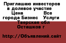 Приглашаю инвесторов в долевое участие. › Цена ­ 10 000 - Все города Бизнес » Услуги   . Тверская обл.,Осташков г.